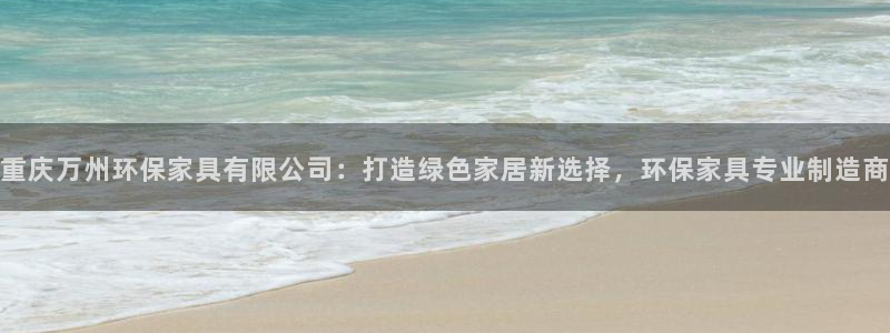 杏耀平台测速登陆：重庆万州环保家具有限公司：打造绿色家居新选